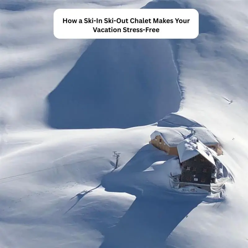 How a Ski-In Ski-Out Chalet Makes Your Vacation Stress-Free