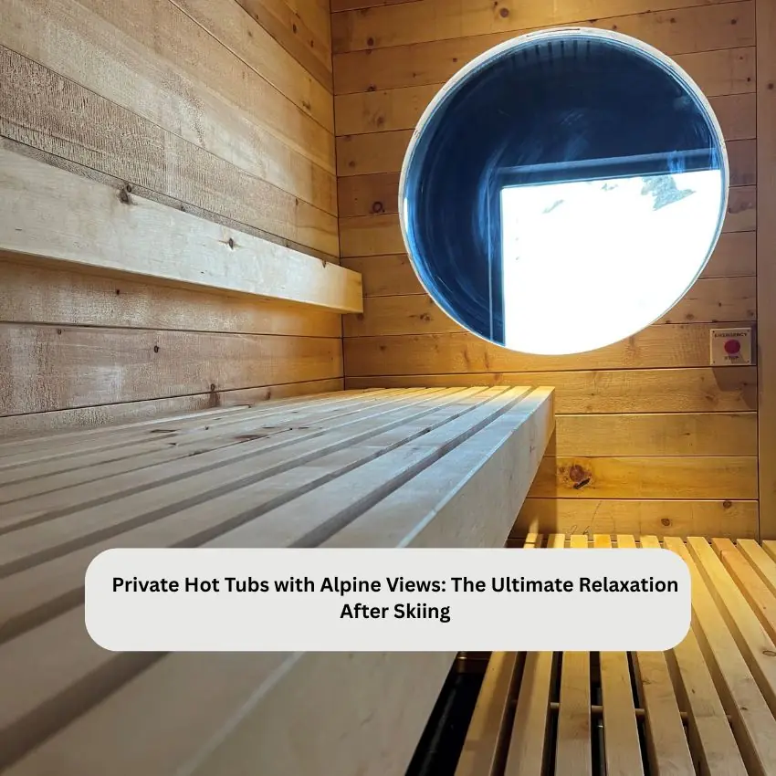 Private Hot Tubs with Alpine Views: The Ultimate Relaxation After Skiing