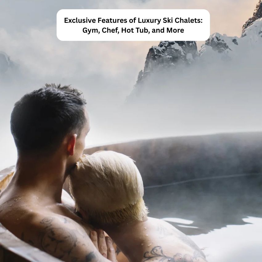 Exclusive Features of Luxury Ski Chalets: Gym, Chef, Hot Tub, and More