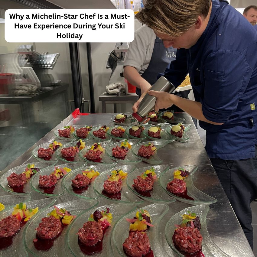 Why a Michelin-Star Chef Is a Must-Have Experience During Your Ski Holiday