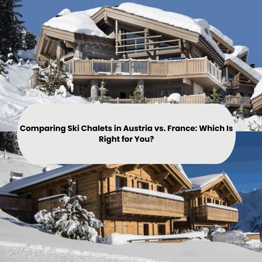 Comparing Ski Chalets in Austria vs. France: Which Is Right for You?
