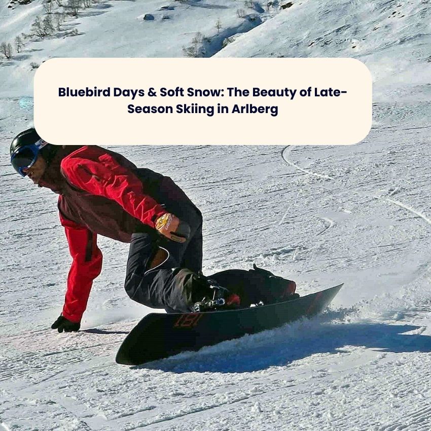 Bluebird Days & Soft Snow: The Beauty of Late-Season Skiing in Arlberg