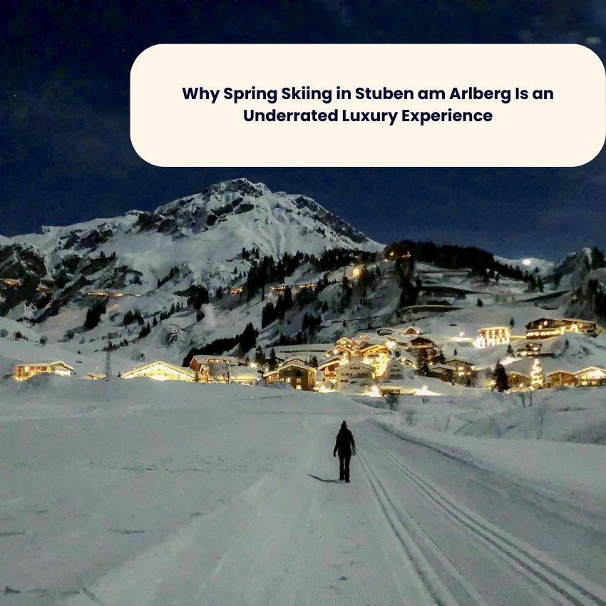 Why Spring Skiing in Stuben am Arlberg Is an Underrated Luxury Experience